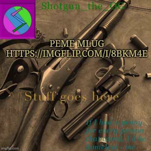 Peme mlug | PEME MLUG
HTTPS://IMGFLIP.COM/I/8BKM4E | image tagged in shotguns new template dammit | made w/ Imgflip meme maker
