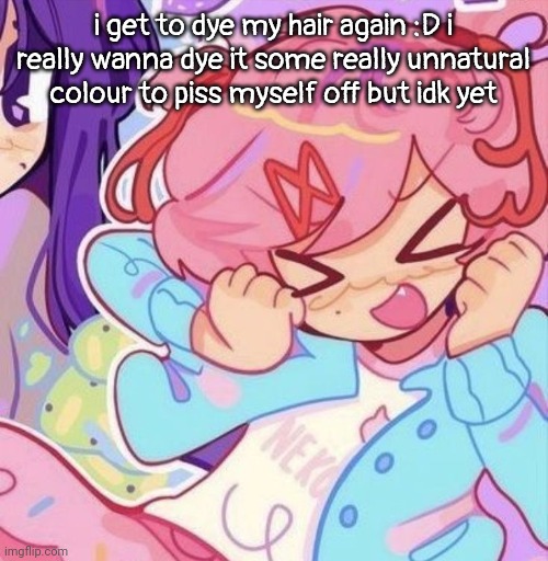 i might dye it blonde i hate blondes | i get to dye my hair again :D i really wanna dye it some really unnatural colour to piss myself off but idk yet | image tagged in natsuki | made w/ Imgflip meme maker