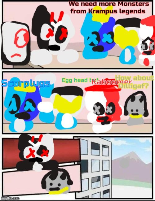 Boardroom meeting suggestion but it's Knittens of Fellas | We need more Monsters from Krampus legends; How about Dilligaf? Scorplugs; Egg head bot; Kaboomer | image tagged in boardroom meeting,boardroom meeting suggestion but it's book of monsters | made w/ Imgflip meme maker