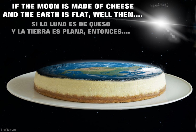 image tagged in cheese,flat earth,moon,queso,cheese cake,foodies | made w/ Imgflip meme maker