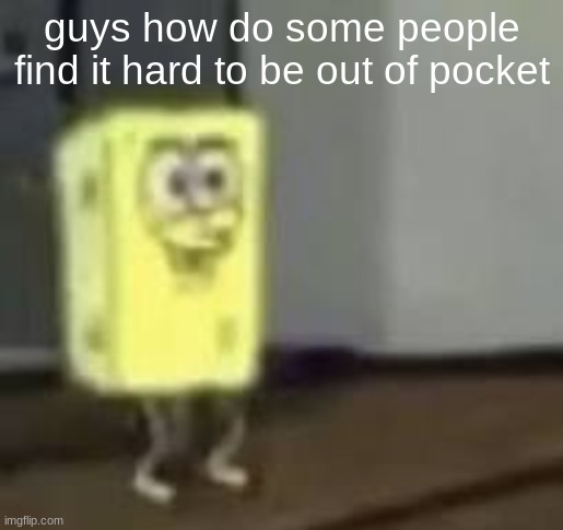 that's like my specialty | guys how do some people find it hard to be out of pocket | image tagged in spunchbob | made w/ Imgflip meme maker