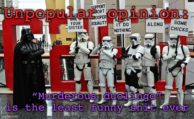 Who actually likes that crap? | Unpopular opinion:; “Murderous duolingo” by is the least funny shit ever | image tagged in stormtrooper protest | made w/ Imgflip meme maker