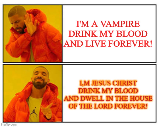 Drink Blood | I'M A VAMPIRE DRINK MY BLOOD AND LIVE FOREVER! I,M JESUS CHRIST DRINK MY BLOOD AND DWELL IN THE HOUSE OF THE LORD FOREVER! | image tagged in vampire,jesus christ,blood,born,dead,religion | made w/ Imgflip meme maker