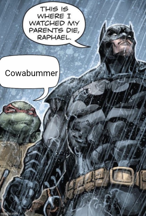 Cowabummer | Cowabummer | image tagged in bat man and rafael | made w/ Imgflip meme maker