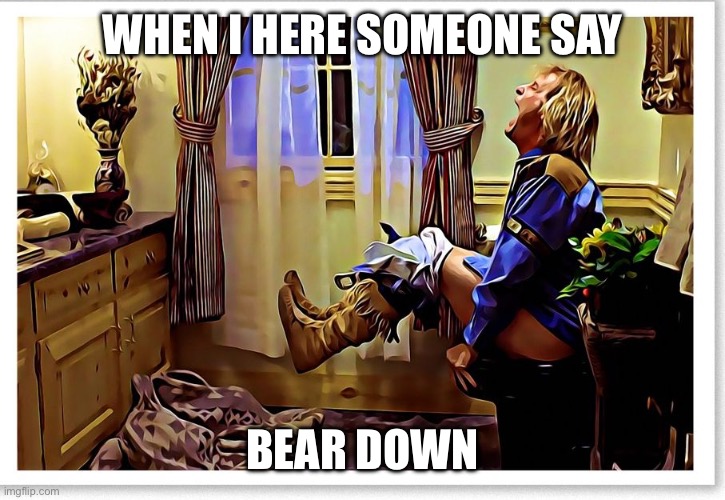 Dumb and dumber toilet | WHEN I HERE SOMEONE SAY; BEAR DOWN | image tagged in dumb and dumber toilet | made w/ Imgflip meme maker