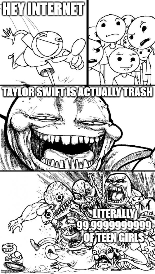 Hey Internet Meme | HEY INTERNET TAYLOR SWIFT IS ACTUALLY TRASH LITERALLY 99.9999999999 OF TEEN GIRLS | image tagged in memes,hey internet | made w/ Imgflip meme maker