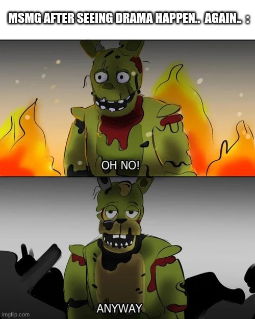 MSMG AFTER SEEING DRAMA HAPPEN..  AGAIN..  : | made w/ Imgflip meme maker