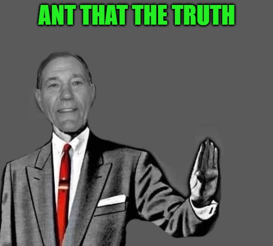 no way | ANT THAT THE TRUTH | image tagged in no way | made w/ Imgflip meme maker