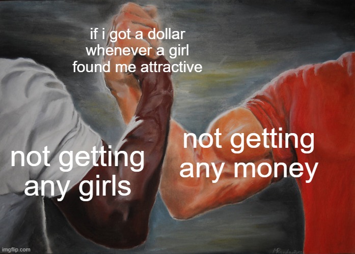 lose-win situation | if i got a dollar whenever a girl found me attractive; not getting any money; not getting any girls | image tagged in memes,epic handshake | made w/ Imgflip meme maker