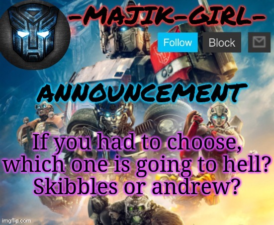 I don't know anything about Andrew but ik he's hated | If you had to choose, which one is going to hell?
Skibbles or andrew? | image tagged in -majik-girl- rotb announcement thanks the_festive_gamer | made w/ Imgflip meme maker