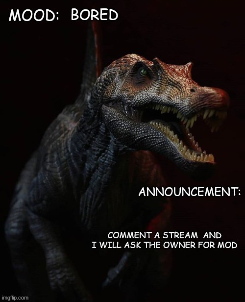 JPSpinosaurus template 7 | BORED; COMMENT A STREAM  AND I WILL ASK THE OWNER FOR MOD | image tagged in jpspinosaurus template 7 | made w/ Imgflip meme maker