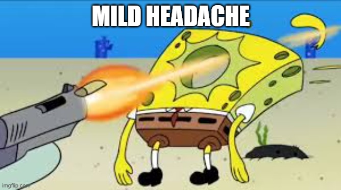 SpongeBob Gets Shot In The Face | MILD HEADACHE | image tagged in spongebob gets shot in the face | made w/ Imgflip meme maker