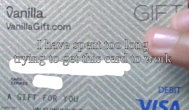 Yeah I need help | I have spent too long trying to get this card to work | made w/ Imgflip meme maker