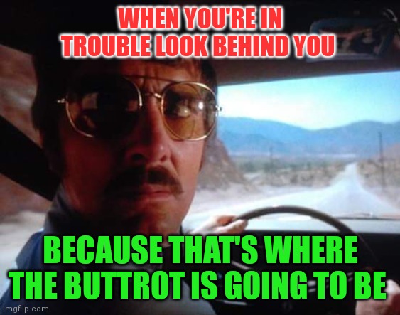 Buttrot behind you | WHEN YOU'RE IN TROUBLE LOOK BEHIND YOU; BECAUSE THAT'S WHERE THE BUTTROT IS GOING TO BE | image tagged in funny memes | made w/ Imgflip meme maker