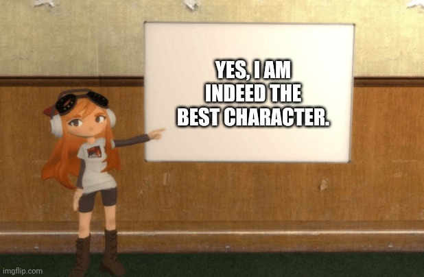 SMG4s Meggy pointing at board | YES, I AM INDEED THE BEST CHARACTER. | image tagged in smg4s meggy pointing at board | made w/ Imgflip meme maker