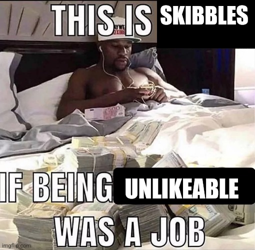 Slander | SKIBBLES; UNLIKEABLE | image tagged in this is me if being x was a job | made w/ Imgflip meme maker