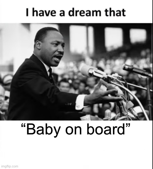 I have a dream | “Baby on board” | image tagged in i have a dream | made w/ Imgflip meme maker