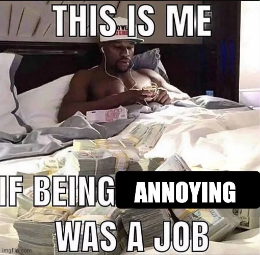 This is me If being X was a job | ANNOYING | image tagged in this is me if being x was a job | made w/ Imgflip meme maker