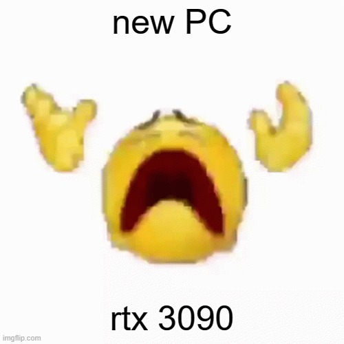 :nooo: | new PC; rtx 3090 | image tagged in nooo | made w/ Imgflip meme maker