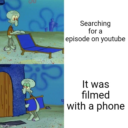 Bro i want with recorded screen not using a phone | Searching for a episode on youtube; It was filmed with a phone | image tagged in squidward chair | made w/ Imgflip meme maker