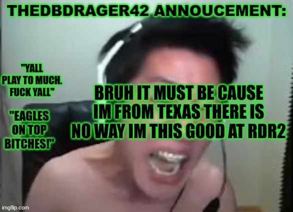 thedbdrager42s annoucement template | BRUH IT MUST BE CAUSE IM FROM TEXAS THERE IS NO WAY IM THIS GOOD AT RDR2 | image tagged in thedbdrager42s annoucement template | made w/ Imgflip meme maker