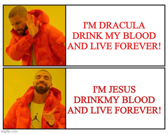 No - Yes | I'M DRACULA DRINK MY BLOOD AND LIVE FOREVER! I'M JESUS DRINKMY BLOOD AND LIVE FOREVER! | image tagged in no - yes | made w/ Imgflip meme maker