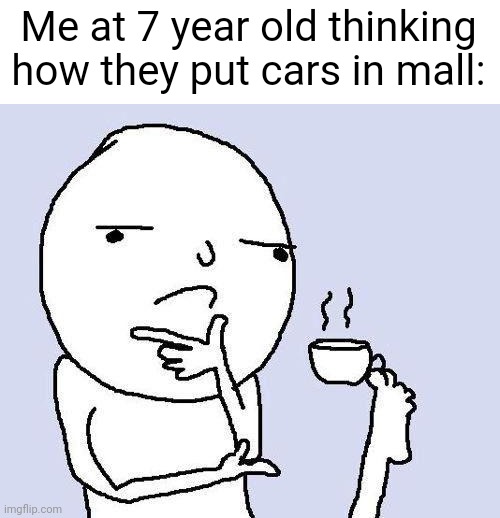 Whaaat. | Me at 7 year old thinking how they put cars in mall: | image tagged in thinking meme | made w/ Imgflip meme maker