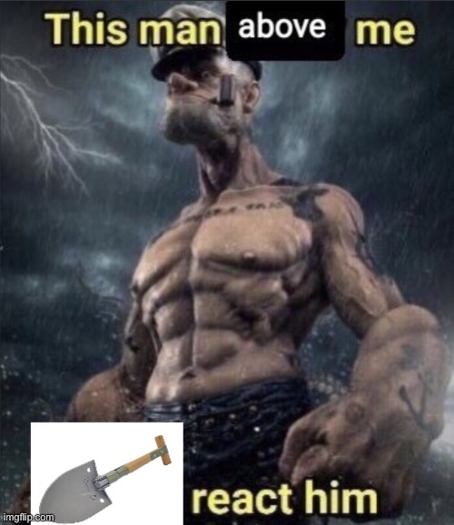 you can use whatever shovel temp or use the one I will provide in the comments | image tagged in this man above me shovel react him | made w/ Imgflip meme maker