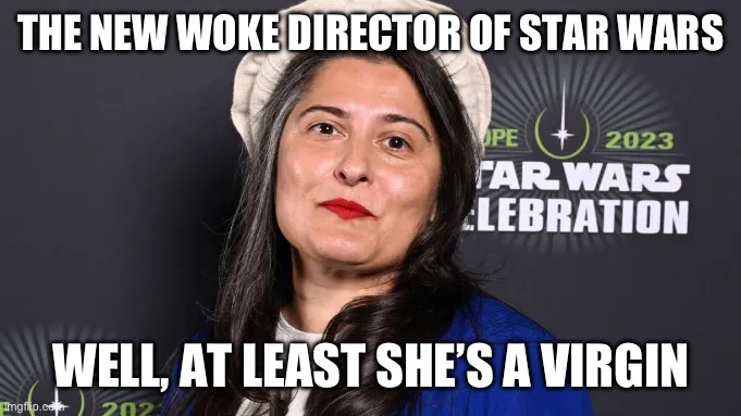 I’m calling it right now. This movie will bomb. | THE NEW WOKE DIRECTOR OF STAR WARS; WELL, AT LEAST SHE’S A VIRGIN | image tagged in politics,star wars,woke,stupid liberals,liberal hypocrisy | made w/ Imgflip meme maker