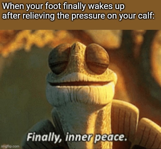 I love when that happens | When your foot finally wakes up after relieving the pressure on your calf: | image tagged in finally inner peace | made w/ Imgflip meme maker