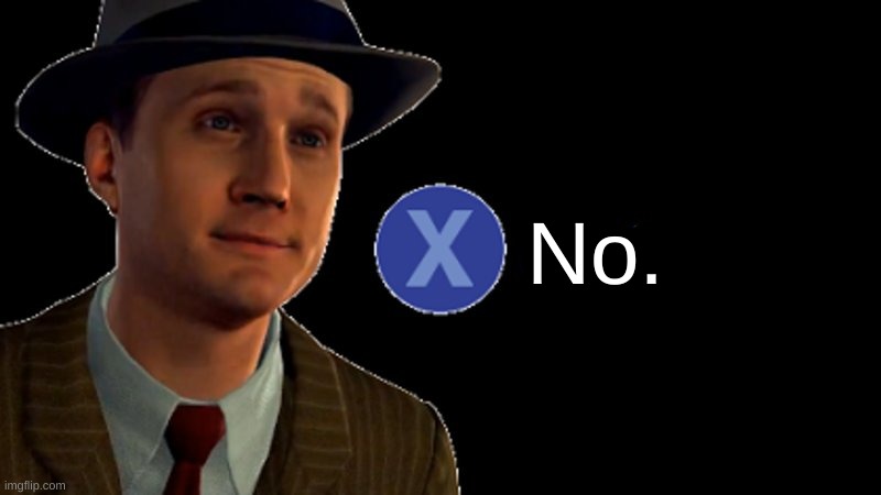L.A. Noire Press X To Doubt | No. | image tagged in l a noire press x to doubt | made w/ Imgflip meme maker