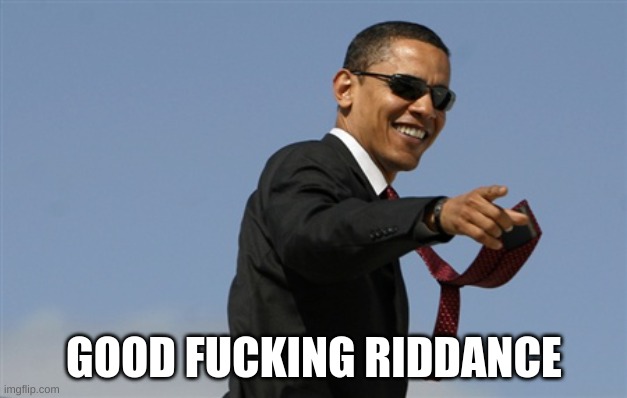 Cool Obama Meme | GOOD FUCKING RIDDANCE | image tagged in memes,cool obama | made w/ Imgflip meme maker