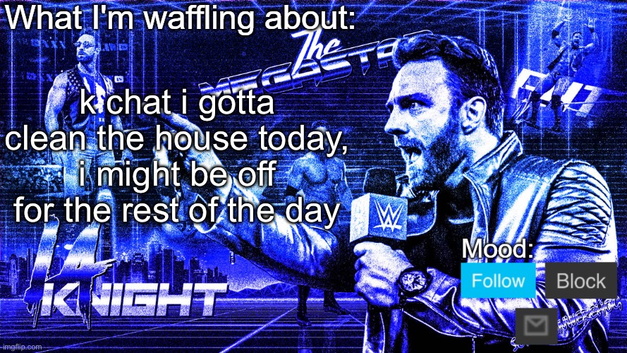 The Megastar LA Knight | k chat i gotta clean the house today, i might be off for the rest of the day | image tagged in the megastar la knight | made w/ Imgflip meme maker