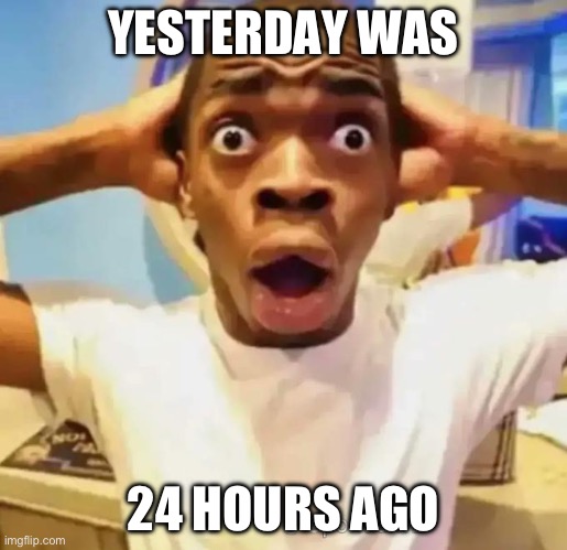 2016 was 8 years ago ? | YESTERDAY WAS; 24 HOURS AGO | image tagged in shocked black guy | made w/ Imgflip meme maker