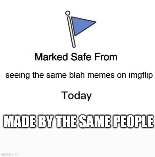 seeing the same blah memes on imgflip | seeing the same blah memes on imgflip; MADE BY THE SAME PEOPLE | image tagged in memes,marked safe from,humor,funny,imgflip | made w/ Imgflip meme maker