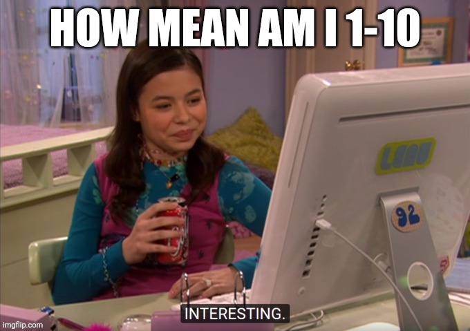 Interesting | HOW MEAN AM I 1-10 | image tagged in interesting | made w/ Imgflip meme maker