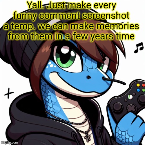 Emosnake OC | Yall. Just make every funny comment screenshot a temp. we can make memories from them in a few years time | image tagged in emosnake oc | made w/ Imgflip meme maker