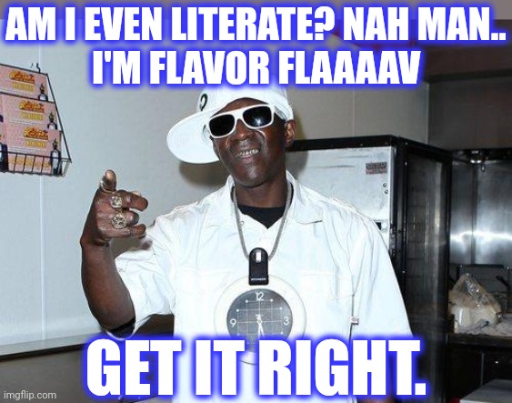 AM I EVEN LITERATE? NAH MAN..
I'M FLAVOR FLAAAAV GET IT RIGHT. | made w/ Imgflip meme maker