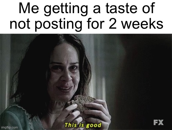 this is good | Me getting a taste of
not posting for 2 weeks | image tagged in this is good | made w/ Imgflip meme maker