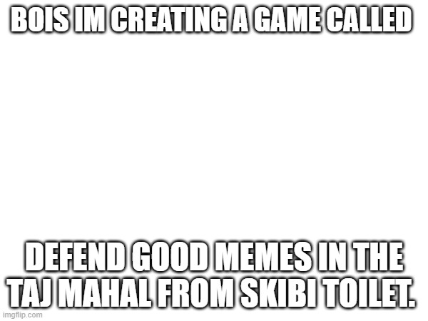 its a shooter game on roblox | BOIS IM CREATING A GAME CALLED; DEFEND GOOD MEMES IN THE TAJ MAHAL FROM SKIBI TOILET. | made w/ Imgflip meme maker