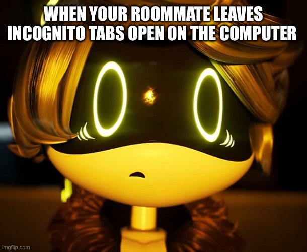N is terrified | WHEN YOUR ROOMMATE LEAVES INCOGNITO TABS OPEN ON THE COMPUTER | image tagged in n is terrified,memes,murder drones | made w/ Imgflip meme maker