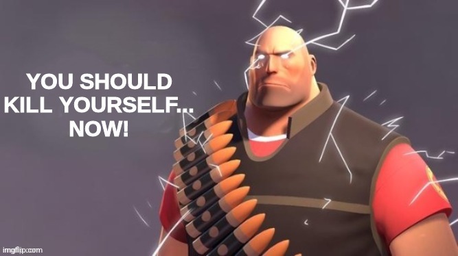 Heavy You Should Kill Yourself Now | image tagged in heavy you should kill yourself now | made w/ Imgflip meme maker