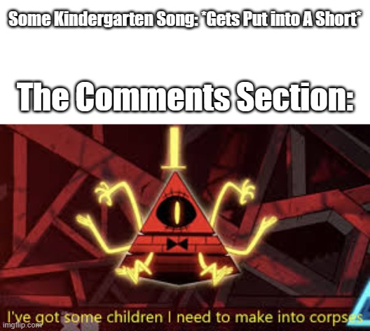 Mommy, Mommy, What Is Thi- *Pulls Out Shotgun* | Some Kindergarten Song: *Gets Put into A Short*; The Comments Section: | image tagged in i ve got some children i need to make into corpses,kids,kindergarten,songs,shorts | made w/ Imgflip meme maker