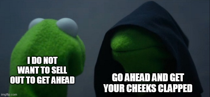 I do not want to sell out to get ahead | I DO NOT WANT TO SELL OUT TO GET AHEAD; GO AHEAD AND GET YOUR CHEEKS CLAPPED | image tagged in memes,evil kermit,funny,sell out,cheeks clapped,diddy | made w/ Imgflip meme maker