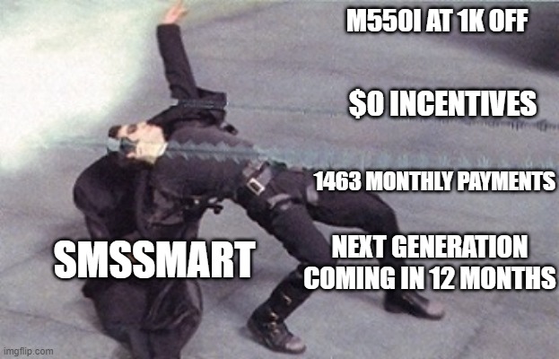 neo dodging a bullet matrix | M550I AT 1K OFF; $0 INCENTIVES; 1463 MONTHLY PAYMENTS; SMSSMART; NEXT GENERATION COMING IN 12 MONTHS | image tagged in neo dodging a bullet matrix | made w/ Imgflip meme maker