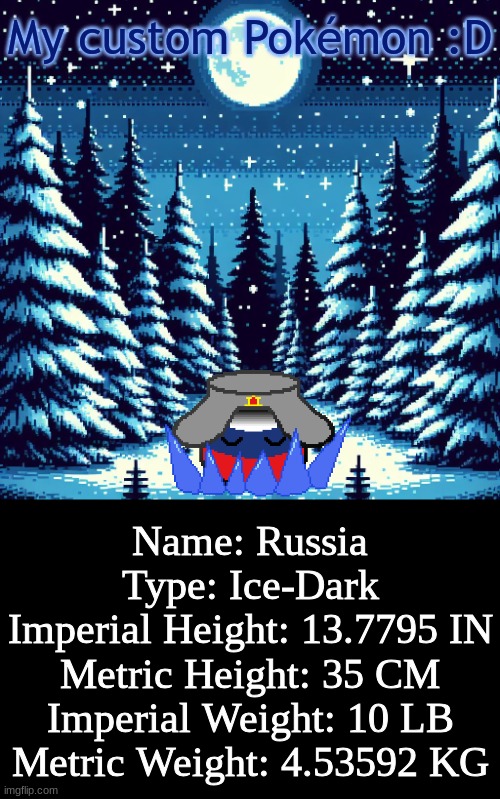 Here's my custom Pokémon :D!    (Pokémon X Countryballs) | My custom Pokémon :D; Name: Russia
Type: Ice-Dark
Imperial Height: 13.7795 IN
Metric Height: 35 CM
Imperial Weight: 10 LB
Metric Weight: 4.53592 KG | image tagged in countryballs,pokemon,memes,idk,lol,oh wow are you actually reading these tags | made w/ Imgflip meme maker