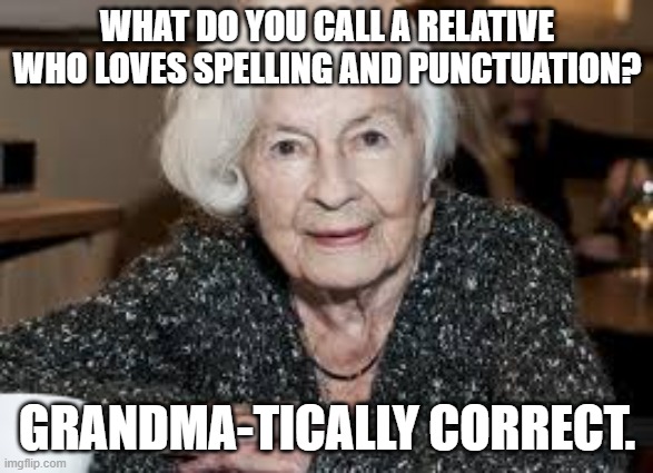 Grandmother | WHAT DO YOU CALL A RELATIVE WHO LOVES SPELLING AND PUNCTUATION? GRANDMA-TICALLY CORRECT. | image tagged in grandmother | made w/ Imgflip meme maker