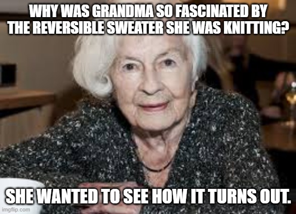 Grandmother | WHY WAS GRANDMA SO FASCINATED BY THE REVERSIBLE SWEATER SHE WAS KNITTING? SHE WANTED TO SEE HOW IT TURNS OUT. | image tagged in grandmother | made w/ Imgflip meme maker