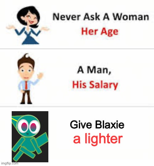 and yes this is canon to The Kest | Give Blaxie; a lighter | image tagged in never ask a woman her age | made w/ Imgflip meme maker
