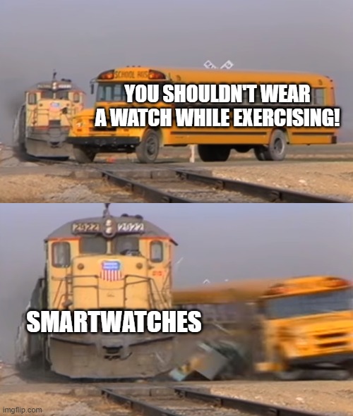 A train hitting a school bus | YOU SHOULDN'T WEAR A WATCH WHILE EXERCISING! SMARTWATCHES | image tagged in a train hitting a school bus | made w/ Imgflip meme maker